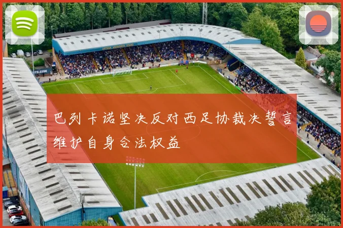 巴列卡诺坚决反对西足协裁决誓言维护自身合法权益
