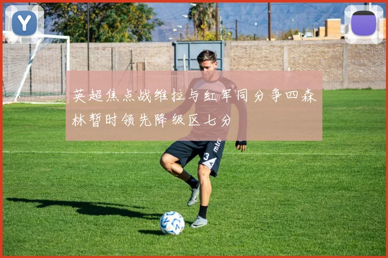 英超焦点战维拉与红军同分争四森林暂时领先降级区七分