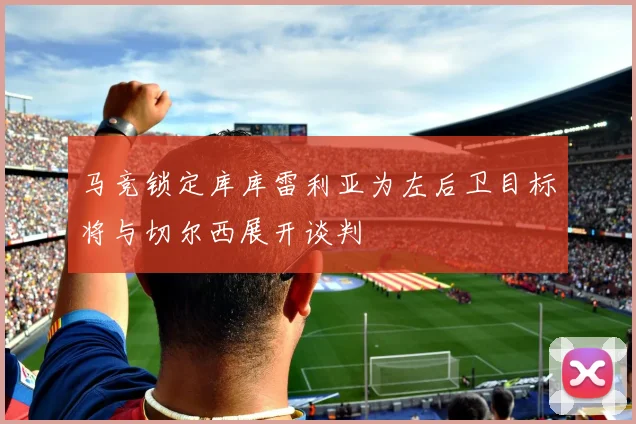 马竞锁定库库雷利亚为左后卫目标将与切尔西展开谈判