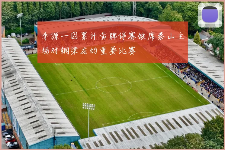 李源一因累计黄牌停赛缺席泰山主场对铜梁龙的重要比赛