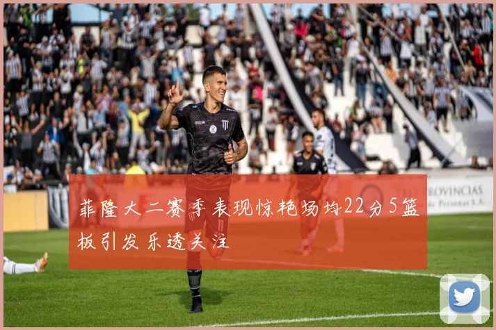 菲隆大二赛季表现惊艳场均22分5篮板引发乐透关注
