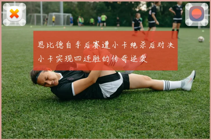 恩比德自季后赛遭小卡绝杀后对决小卡实现四连胜的传奇逆袭