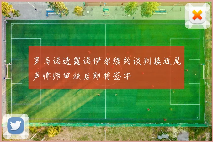 罗马诺透露诺伊尔续约谈判接近尾声律师审核后即将签字