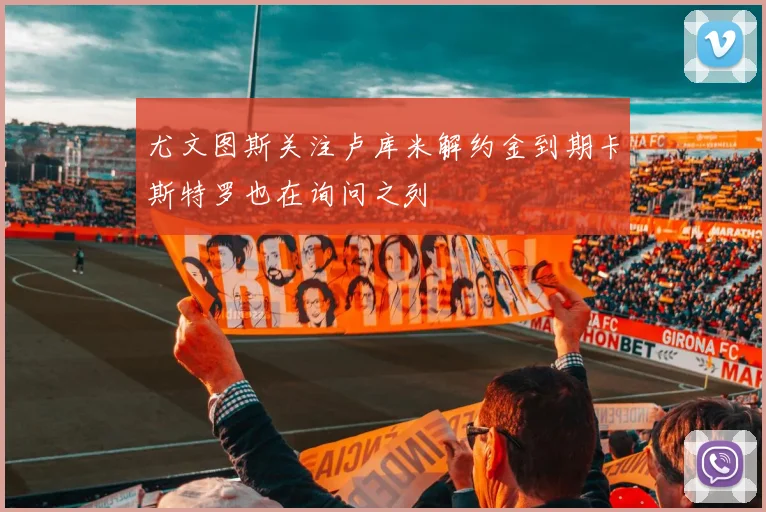尤文图斯关注卢库米解约金到期卡斯特罗也在询问之列