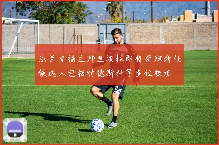 法兰克福主帅里埃拉即将离职新任候选人包括特德斯科等多位教练