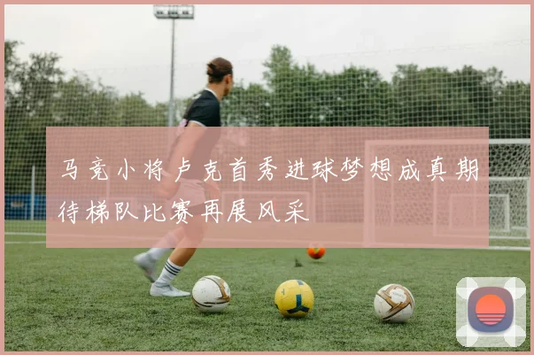 马竞小将卢克首秀进球梦想成真期待梯队比赛再展风采