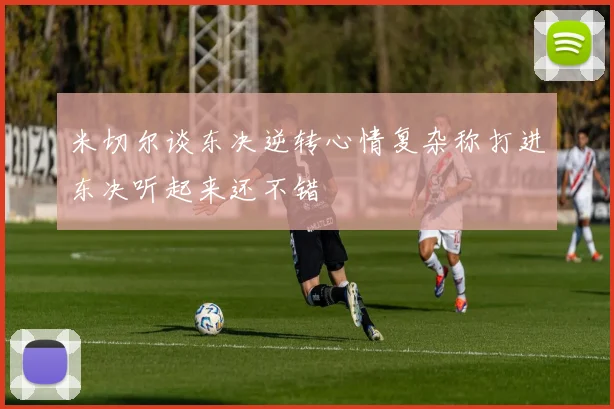 米切尔谈东决逆转心情复杂称打进东决听起来还不错