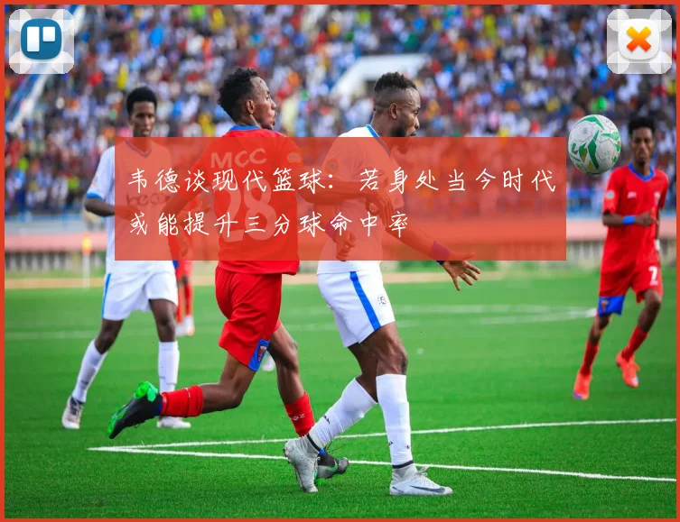 韦德谈现代篮球：若身处当今时代或能提升三分球命中率