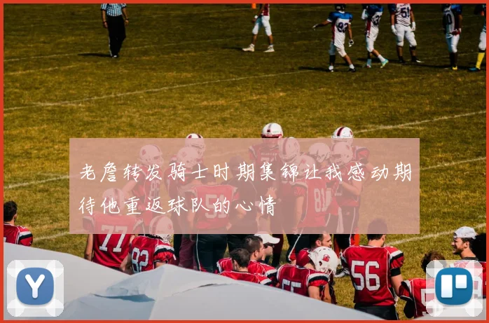 老詹转发骑士时期集锦让我感动期待他重返球队的心情