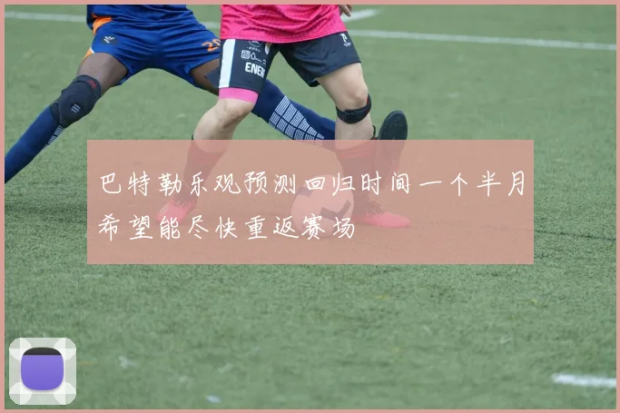 巴特勒乐观预测回归时间一个半月希望能尽快重返赛场
