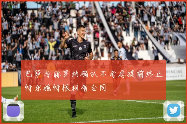 巴萨与赫罗纳确认不考虑提前终止特尔施特根租借合同
