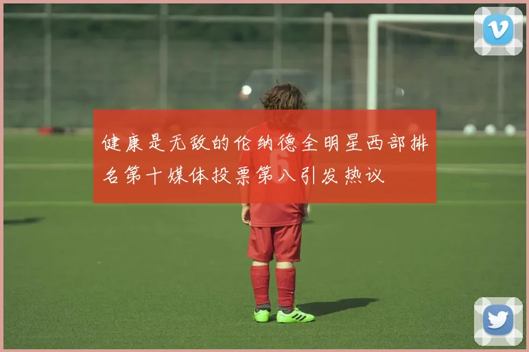 健康是无敌的伦纳德全明星西部排名第十媒体投票第八引发热议