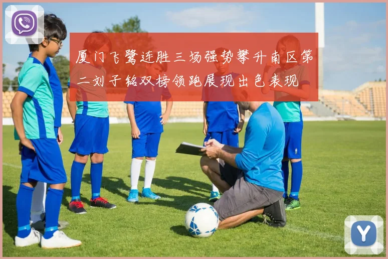 厦门飞鹭连胜三场强势攀升南区第二刘子铭双榜领跑展现出色表现